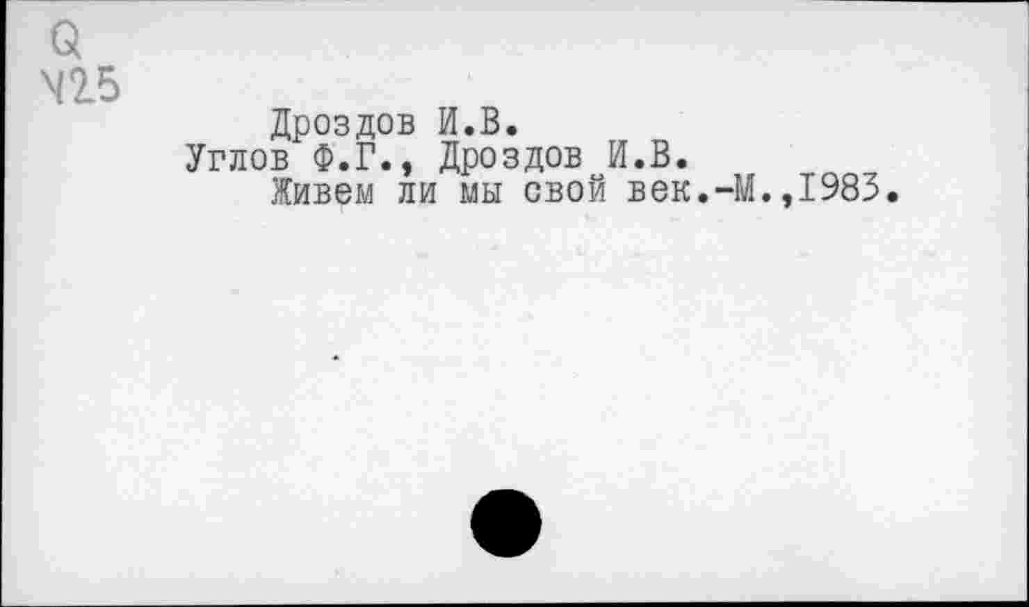 ﻿а
Дроздов И.В.
Углов Ф.Г., Дроздов И.В.
Живем ли мы свой век.-М.,1983.